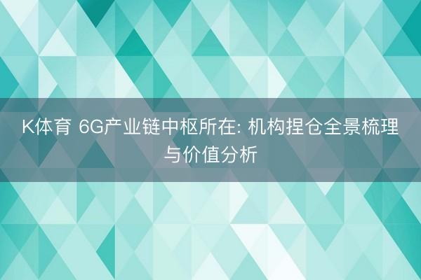 K体育 6G产业链中枢所在: 机构捏仓全景梳理与价值分析