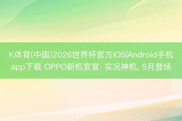 K体育(中国)2026世界杯官方IOS|Android手机app下载 OPPO新机官宣: 实况神机， 5月登场