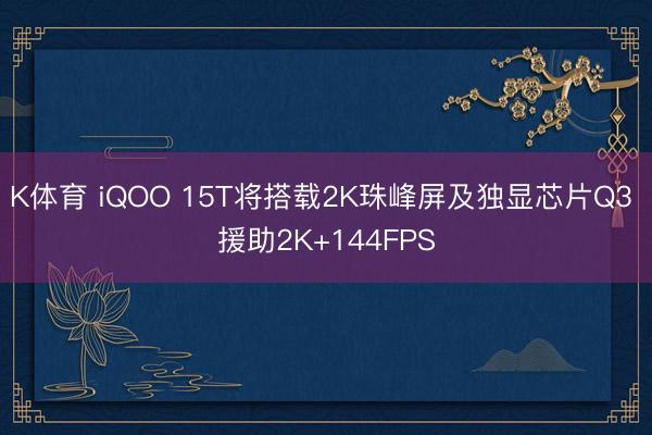 K体育 iQOO 15T将搭载2K珠峰屏及独显芯片Q3 援助2K+144FPS