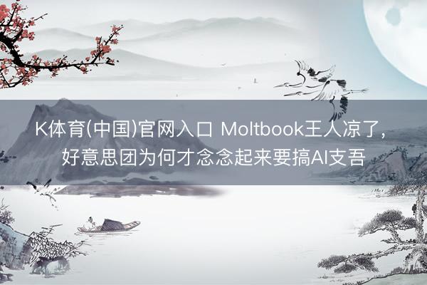 K体育(中国)官网入口 Moltbook王人凉了， 好意思团为何才念念起来要搞AI支吾