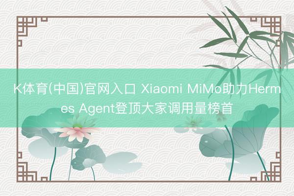 K体育(中国)官网入口 Xiaomi MiMo助力Hermes Agent登顶大家调用量榜首