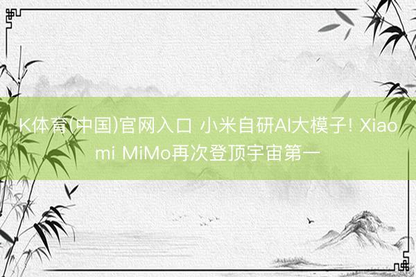K体育(中国)官网入口 小米自研AI大模子! Xiaomi MiMo再次登顶宇宙第一