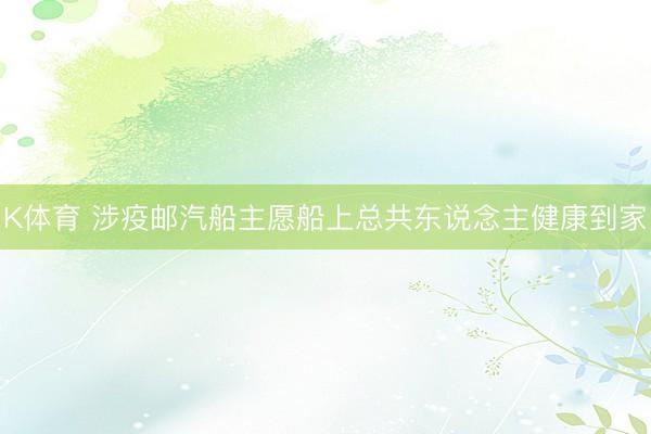 K体育 涉疫邮汽船主愿船上总共东说念主健康到家
