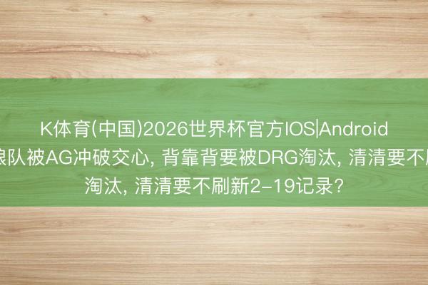 K体育(中国)2026世界杯官方IOS|Android手机app下载 狼队被AG冲破交心, 背靠背要被DRG淘汰, 清清要不刷新2-19记录?