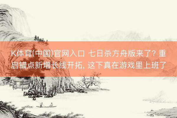 K体育(中国)官网入口 七日杀方舟版来了? 重启锚点新增长线开拓， 这下真在游戏里上班了
