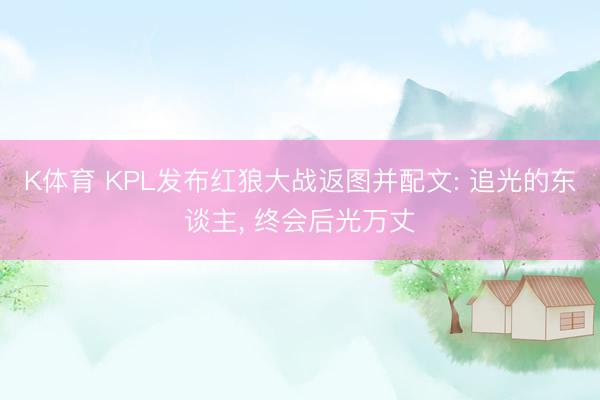 K体育 KPL发布红狼大战返图并配文: 追光的东谈主， 终会后光万丈