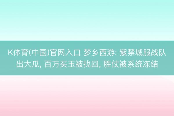 K体育(中国)官网入口 梦乡西游: 紫禁城服战队出大瓜， 百万买玉被找回， 胜仗被系统冻结