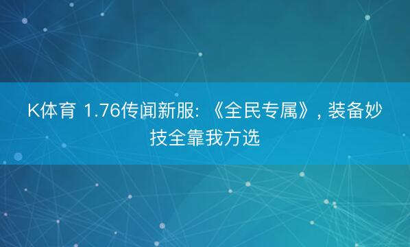 K体育 1.76传闻新服: 《全民专属》， 装备妙技全靠我方选