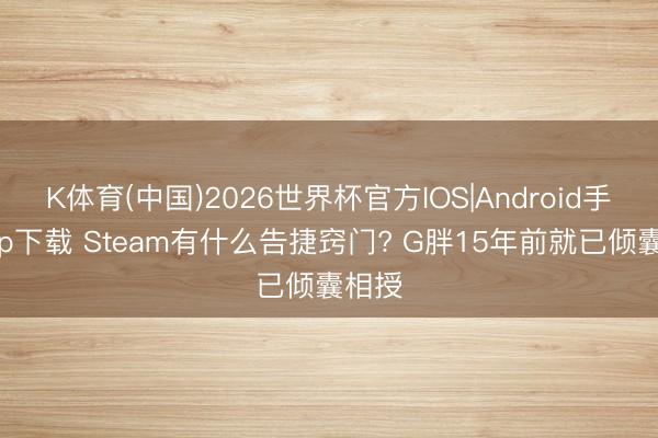K体育(中国)2026世界杯官方IOS|Android手机app下载 Steam有什么告捷窍门? G胖15年前就已倾囊相授