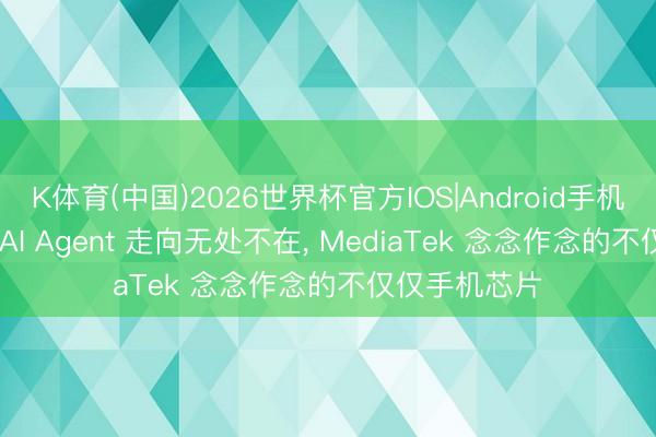 K体育(中国)2026世界杯官方IOS|Android手机app下载 当 AI Agent 走向无处不在, MediaTek 念念作念的不仅仅手机芯片
