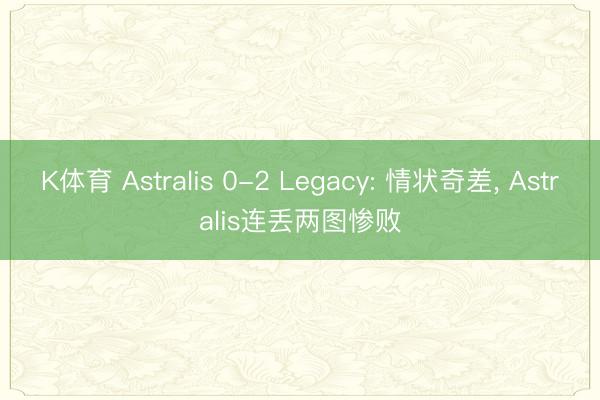 K体育 Astralis 0-2 Legacy: 情状奇差， Astralis连丢两图惨败