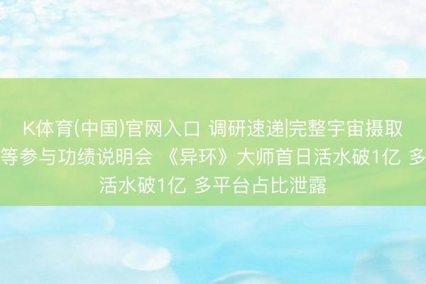 K体育(中国)官网入口 调研速递|完整宇宙摄取全景网投资者等参与功绩说明会 《异环》大师首日活水破1亿 多平台占比泄露