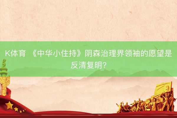 K体育 《中华小住持》阴森治理界领袖的愿望是反清复明?