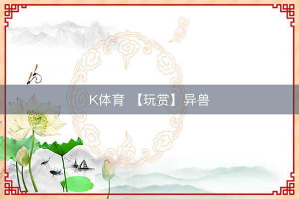 K体育 【玩赏】异兽