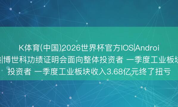 K体育(中国)2026世界杯官方IOS|Android手机app下载 调研速递|博世科功绩证明会面向整体投资者 一季度工业板块收入3.68亿元终了扭亏