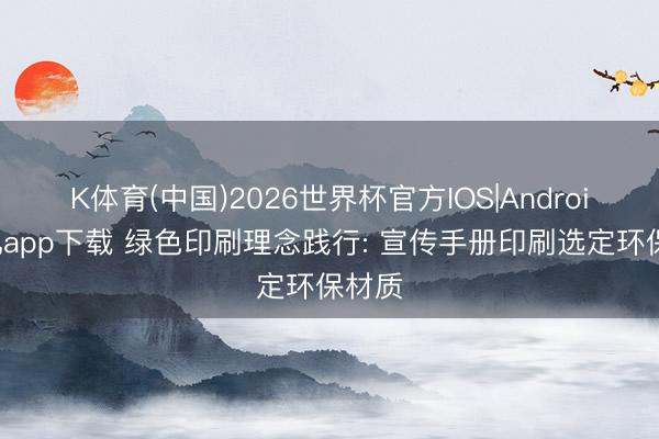 K体育(中国)2026世界杯官方IOS|Android手机app下载 绿色印刷理念践行: 宣传手册印刷选定环保材质