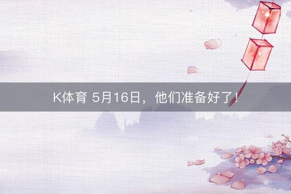 K体育 5月16日，他们准备好了！