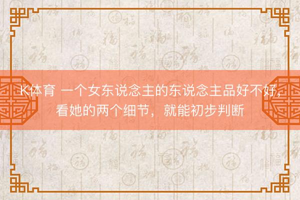 K体育 一个女东说念主的东说念主品好不好,看她的两个细节,就能初步判断