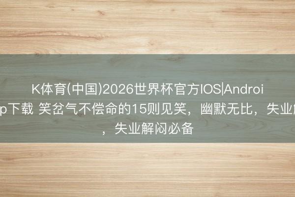 K体育(中国)2026世界杯官方IOS|Android手机app下载 笑岔气不偿命的15则见笑,幽默无比,失业解闷必备