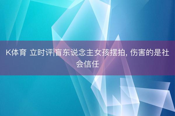 K体育 立时评|盲东说念主女孩摆拍, 伤害的是社会信任