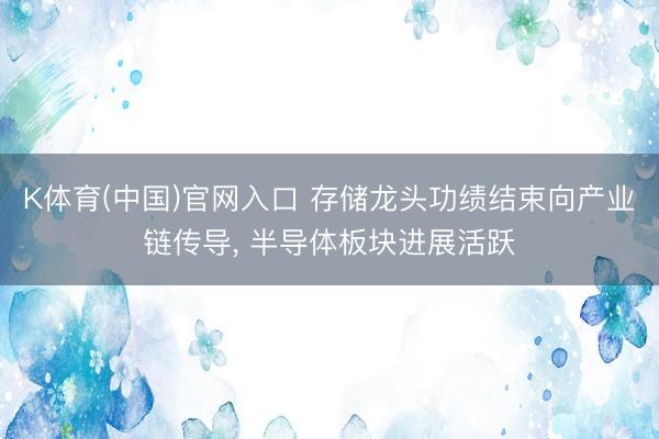 K体育(中国)官网入口 存储龙头功绩结束向产业链传导， 半导体板块进展活跃