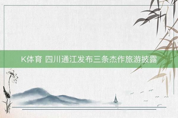 K体育 四川通江发布三条杰作旅游披露