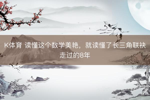 K体育 读懂这个数学美艳，就读懂了长三角联袂走过的8年