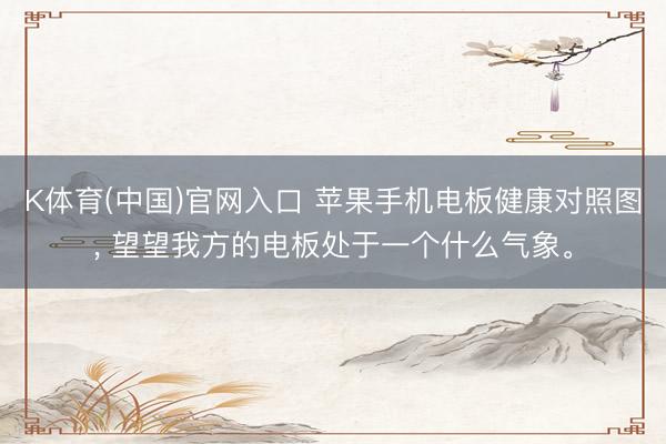 K体育(中国)官网入口 苹果手机电板健康对照图, 望望我方的电板处于一个什么气象。