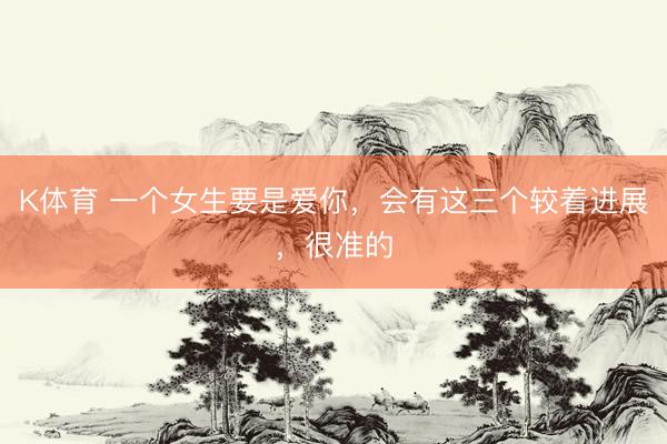 K体育 一个女生要是爱你，会有这三个较着进展，很准的