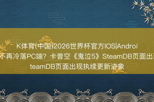K体育(中国)2026世界杯官方IOS|Android手机app下载 不再冷落PC端？卡普空《鬼泣5》SteamDB页面出现执续更新迹象