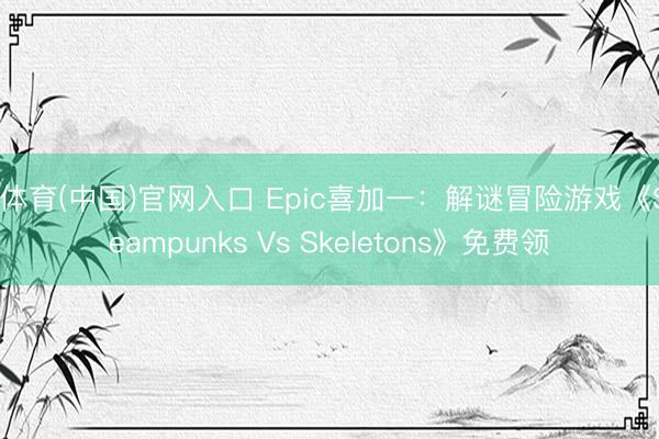 K体育(中国)官网入口 Epic喜加一：解谜冒险游戏《Steampunks Vs Skeletons》免费领