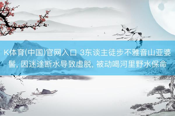 K体育(中国)官网入口 3东谈主徒步不雅音山亚婆髻, 因迷途